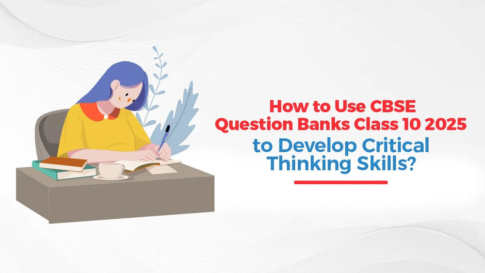 How to Use CBSE Question Banks Class 10 2025 to Develop Critical Thinking Skills?