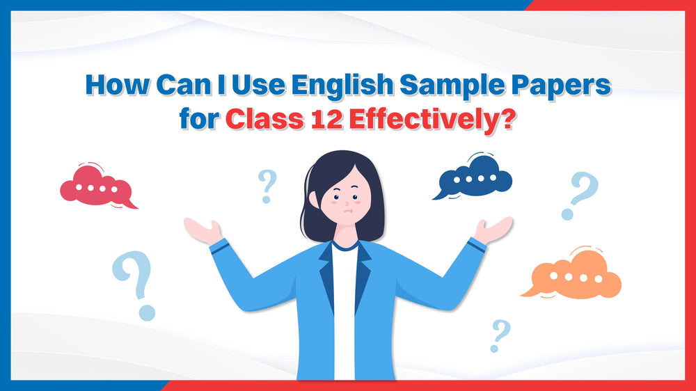 How to Use English Sample Papers for Class 12 Effectively