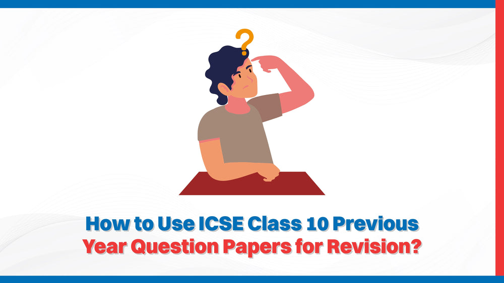 How to Use ICSE Class 10 Previous Year Question Papers for Revision?