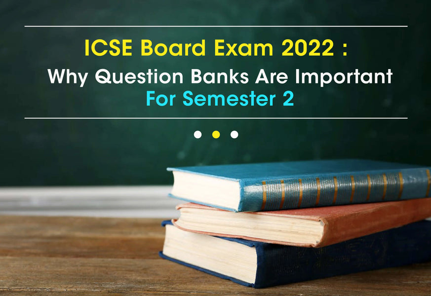 ICSE BOARD EXAM 2022 : WHY QUESTION BANKS ARE IMPORTANT FOR SEMESTER 2