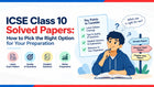 ICSE Class 10 Solved Papers: How to Pick the Right Option for Your Preparation