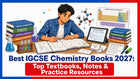 Best IGCSE Chemistry Books 2027: Top Textbooks, Notes & Practice Resources