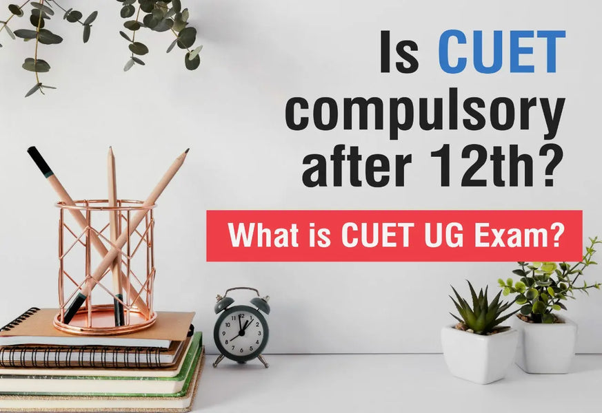 IS CUET COMPULSORY AFTER 12TH? WHAT IS CUET UG EXAM?