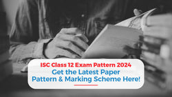 ISC Class 12 Exam Pattern 2024: Get Latest Paper Pattern & Marking Scheme Here!