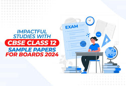 Impactful Studies with CBSE Class 12 Sample Papers For Boards 2024