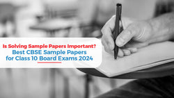 Is Solving Sample Papers Important? Best CBSE Sample Papers for Class 10 Board Exams 2024