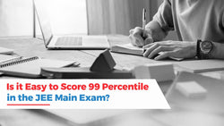Is it Easy to Score 99 Percentile in the JEE Main Exam?