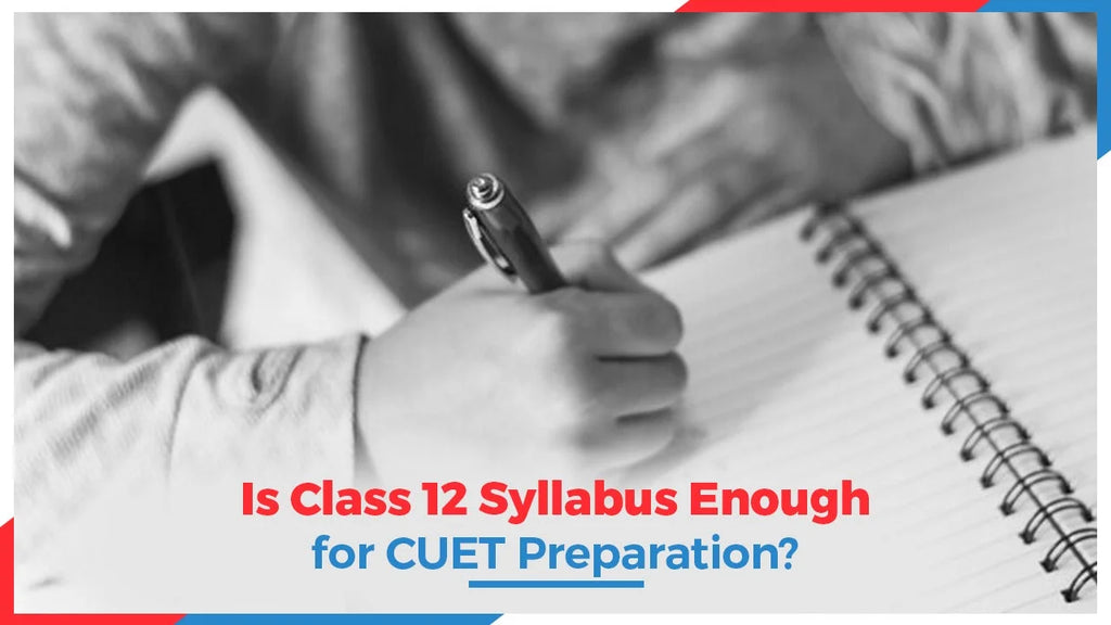 IS THE CLASS 12 SYLLABUS ENOUGH FOR CUET PREPARATION?