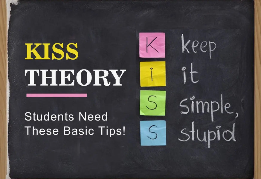 KISS THEORY  - KEEP IT SIMPLE STUPID : STUDENTS NEED THESE BASIC TIPS!