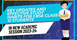 Key Updates and Effective Study Habits for CBSE Class 12 Students in New Academic Session 2023-24