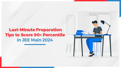 Last-Minute Preparation Tips to Score 90+ Percentile in JEE Main 2024