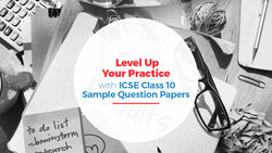 Level Up Your Practice with ICSE Class 10 Sample Question Papers