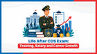 Life After CDS Exam: Training, Salary and Career Growth