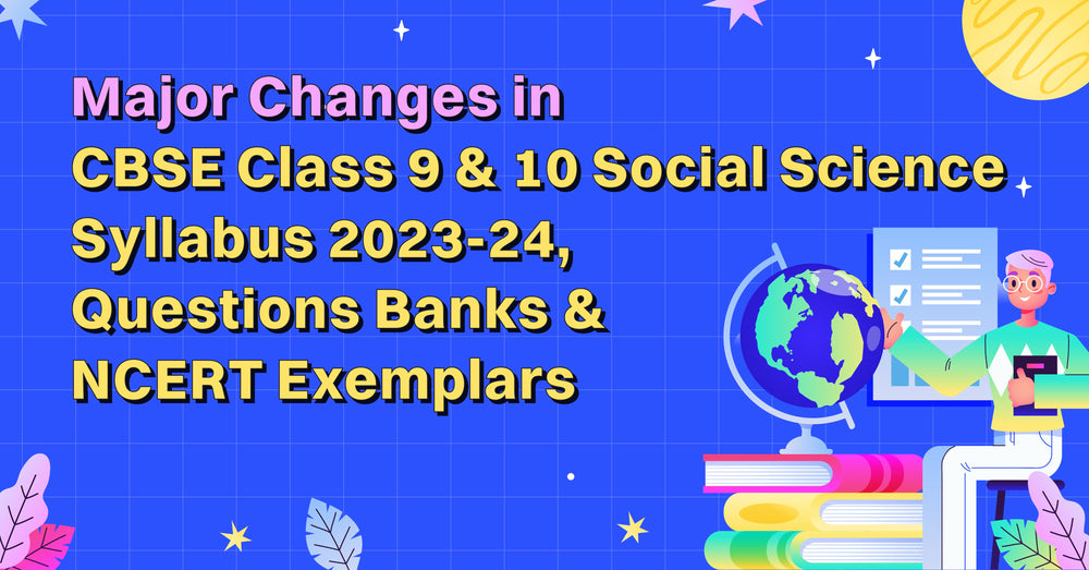 Major Changes in CBSE Class 9 & 10 Social Science Syllabus 2023-24, Questions Banks & NCERT Exemplars