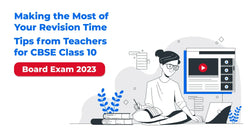 Making the Most of Your Revision Time: Tips from Teachers for CBSE Class 10 Board Exam 2023