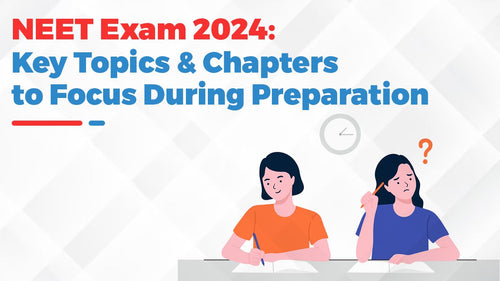 NEET Exam 2024: Key Topics and Chapters to Focus During Preparation
