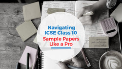 Navigating ICSE Class 10 Sample Papers Like a Pro