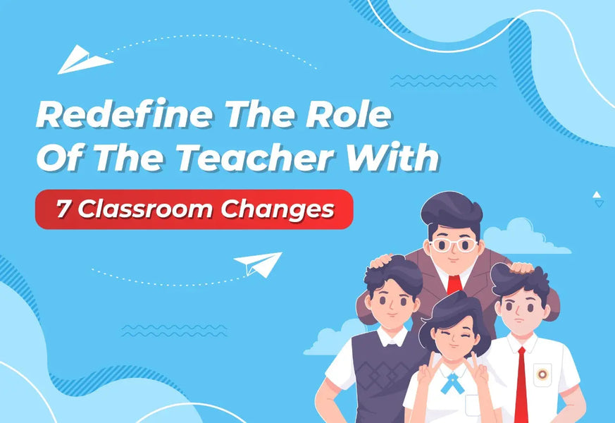 Redefine the role of the teacher with 7 classroom changes