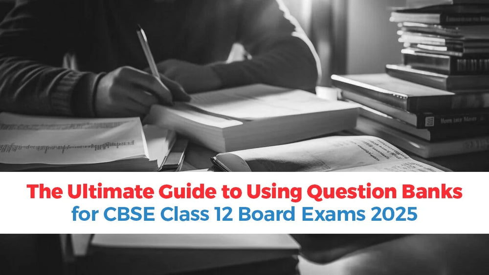 The Ultimate Guide to Using Question Banks for CBSE Class 12 Board Exams 2025