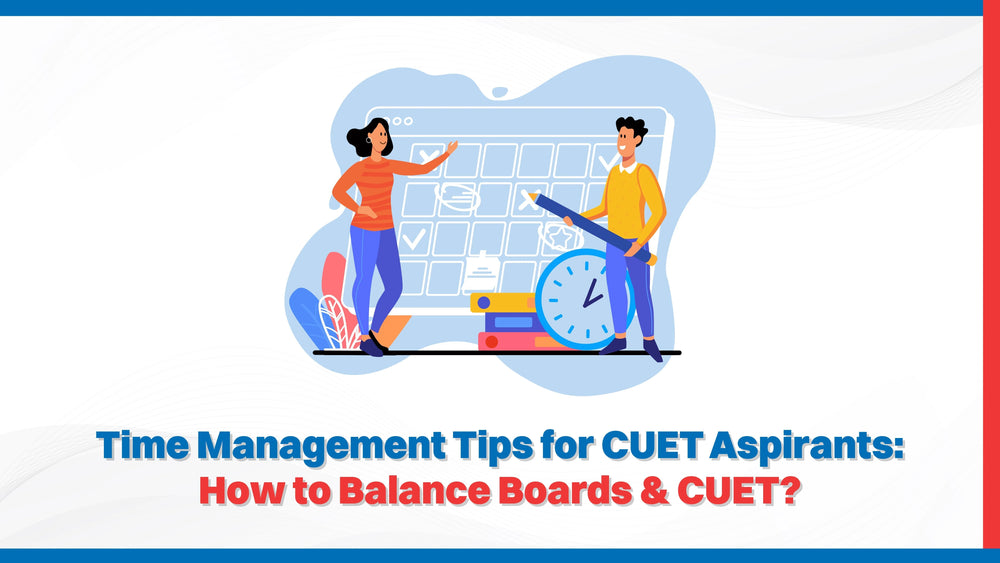 Time Management Tips for CUET Aspirants: How to Balance Boards & CUET?