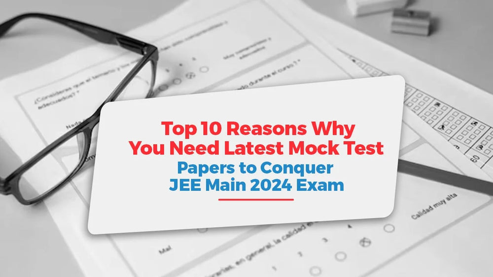 Top 10 Reasons Why You Need the Latest Mock Test Papers to Conquer JEE Main 2024 Exam