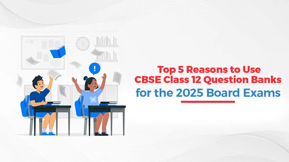 Top 5 Reasons to Use CBSE Class 12 Question Banks for the 2025 Board Exams