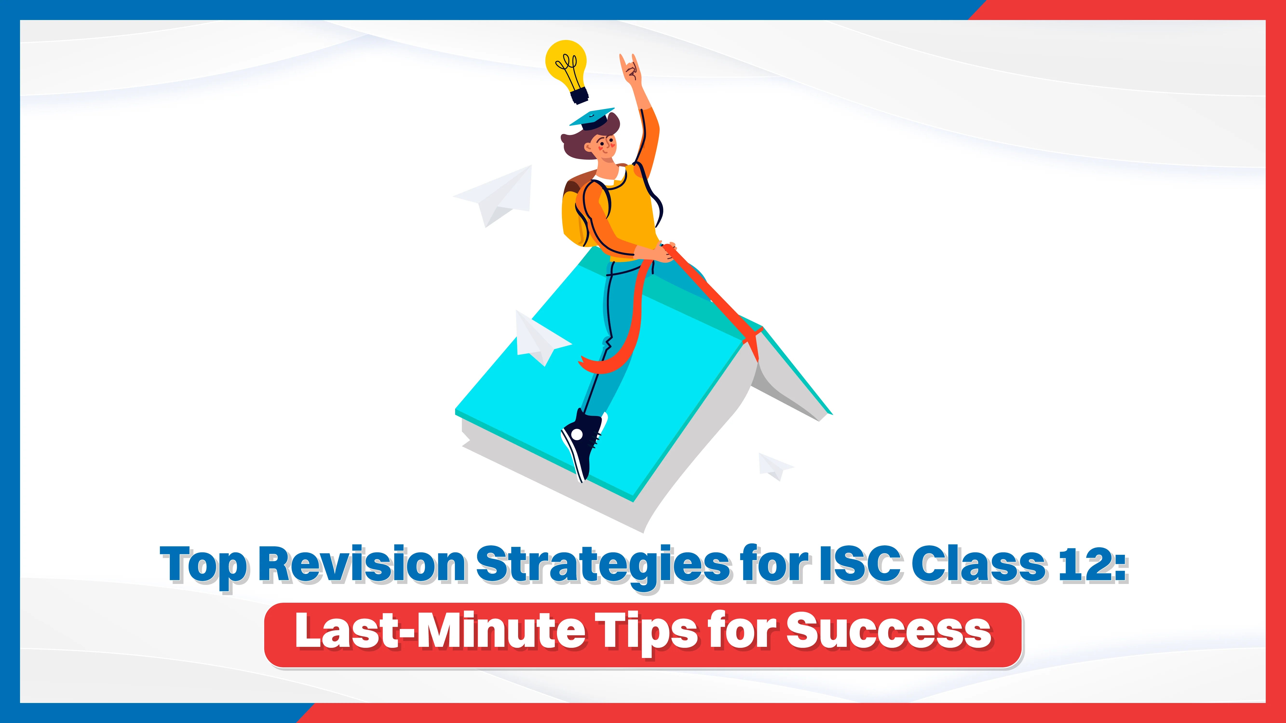 Top Revision Strategies for ISC Class 12 – Last Minute Tips for Success
