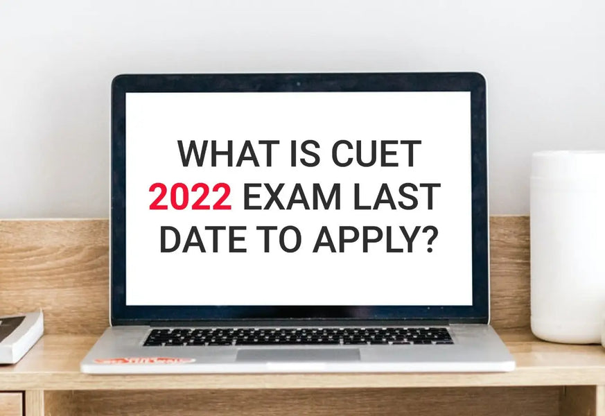 WHAT IS CUET 2022 EXAM LAST DATE TO APPLY?