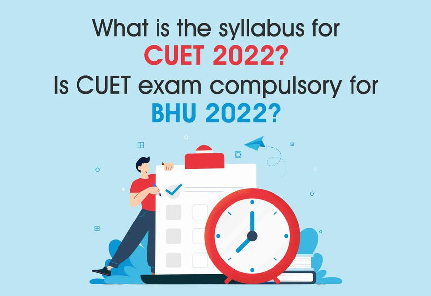 WHAT IS THE SYLLABUS FOR CUET 2022? IS CUET EXAM COMPULSORY FOR BHU 2022?