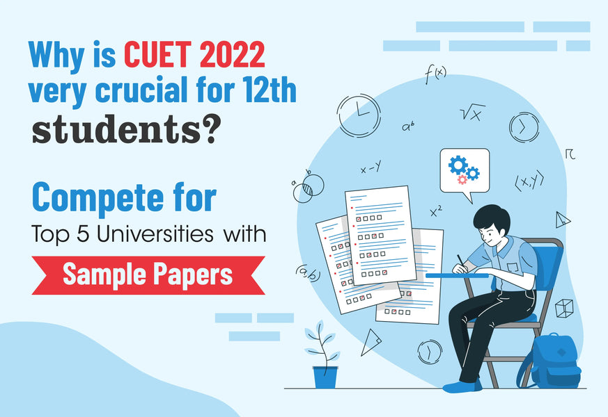 WHY IS CUET 2022 VERY CRUCIAL FOR 12TH STUDENTS? COMPETE FOR TOP 5 UNIVERSITIES WITH SAMPLE PAPERS.