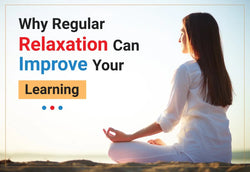 WHY REGULAR RELAXATION CAN IMPROVE YOUR LEARNING?