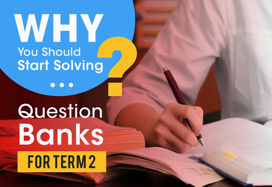 WHY YOU SHOULD START SOLVING QUESTION BANKS FOR TERM 2 RIGHT AWAY?