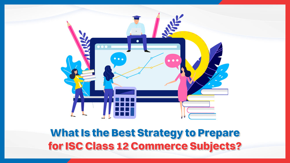 What Is the Best Strategy to Prepare for ISC Class 12 Commerce Subjects?