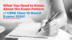 What You Need to Know about the Exam Pattern of CBSE Class 10 Board Exams 2024?