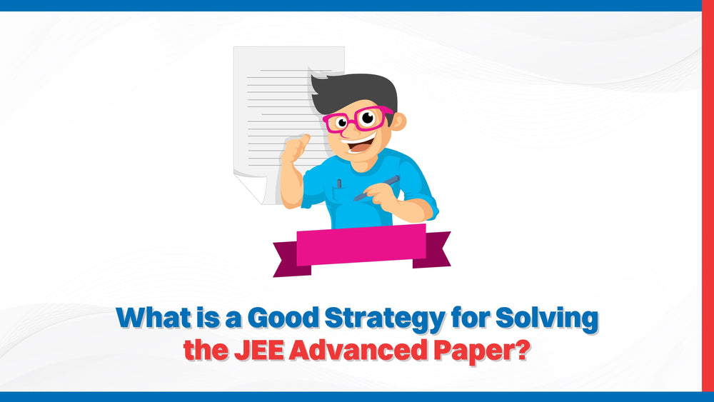 What is a Good Strategy for Solving the JEE Advanced Paper?