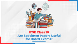 ICSE Class 10: Are Specimen Papers Useful for Board Exams?
