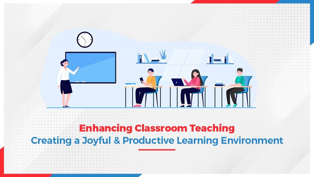 Enhancing Classroom Teaching: Creating a Joyful & Productive Learning Environment