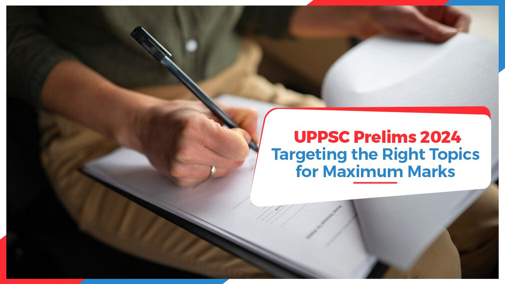 UPPSC Prelims 2024: Targeting the Right Topics for Maximum Marks
