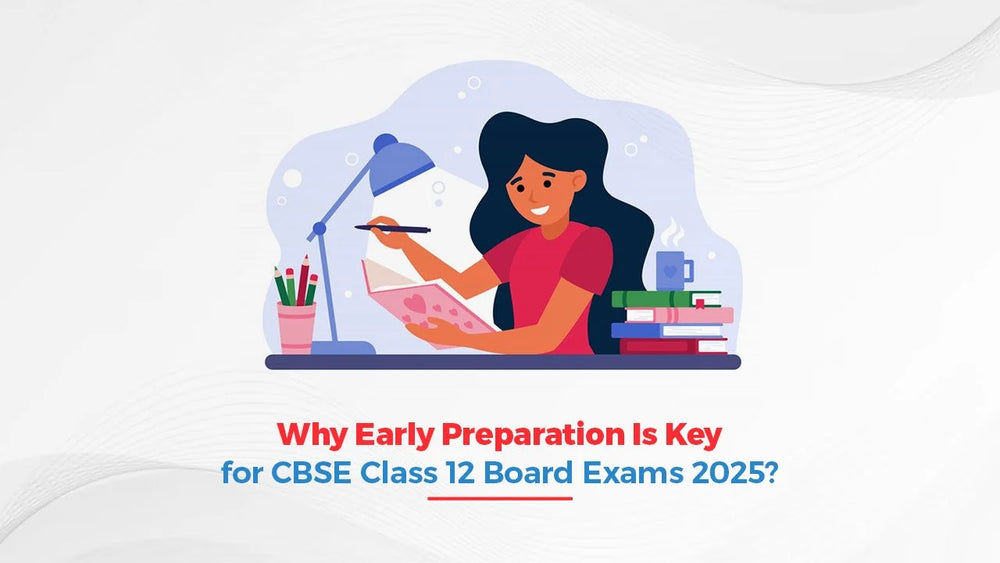 Why Early Preparation is Key for CBSE Class 12 Board Exams 2025?