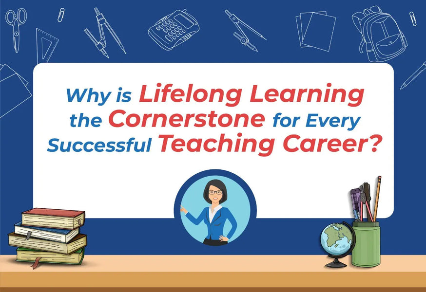 Why is Lifelong Learning the Cornerstone for Every Successful Teaching Career?
