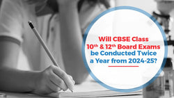 Will CBSE Class 10 & 12 Board Exams be Conducted Twice a Year from 2024-25?