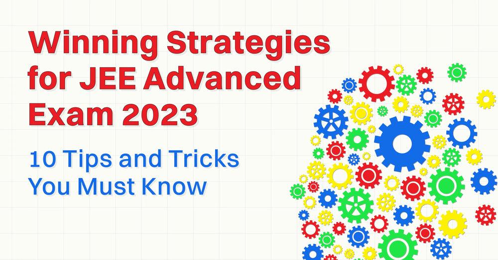 Winning Strategies for the JEE Advanced Exam 2023: 10 Tips and Tricks You Must Know