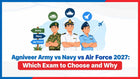 Agniveer Army vs Navy vs Air Force 2027: Which Exam to Choose and Why