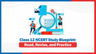 Class 12 NCERT Study Blueprint: Read, Revise, and Practice