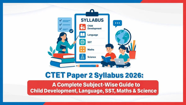 CTET Paper 2 Syllabus 2026: A Complete Subject-Wise Guide to Child Development, Language, SST, Maths & Science