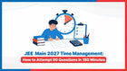 JEE Main 2027 Time Management: How to Attempt 90 Questions in 180 Minutes