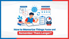 How to Memorize Things Faster and Remember Them Longer?
