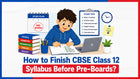How to Finish CBSE Class 12 Syllabus Before Pre-Boards